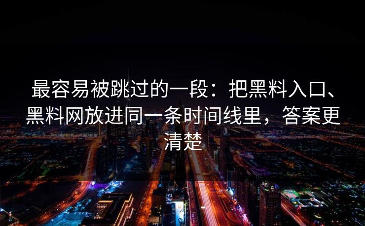 最容易被跳过的一段：把黑料入口、黑料网放进同一条时间线里，答案更清楚