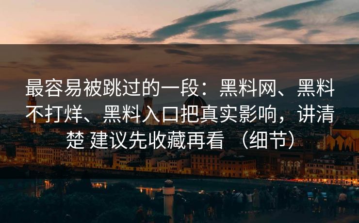 最容易被跳过的一段：黑料网、黑料不打烊、黑料入口把真实影响，讲清楚 建议先收藏再看 （细节）