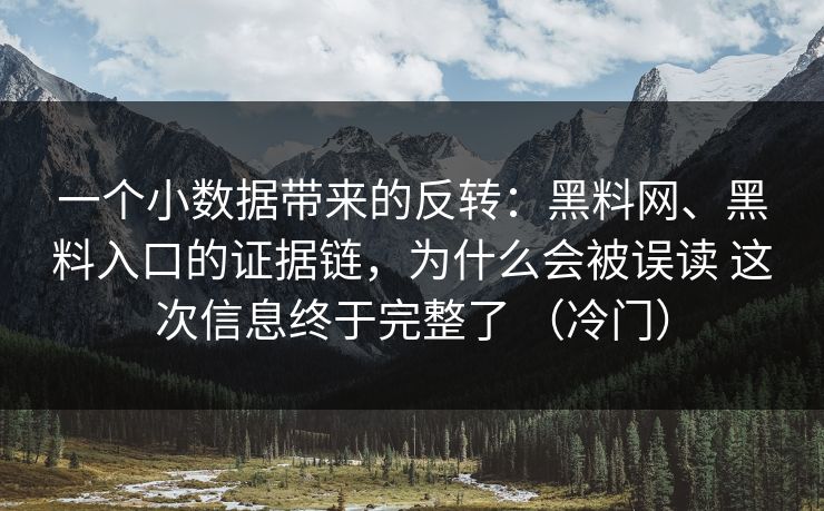 一个小数据带来的反转：黑料网、黑料入口的证据链，为什么会被误读 这次信息终于完整了 （冷门）